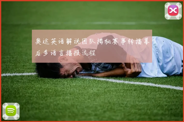 奥运英语解说团队揭秘赛事转播幕后多语言播报流程
