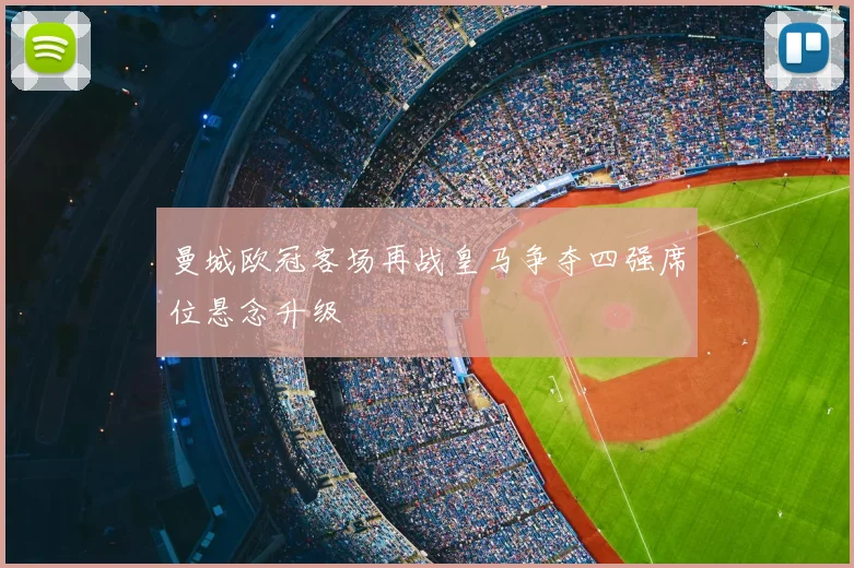 曼城欧冠客场再战皇马争夺四强席位悬念升级