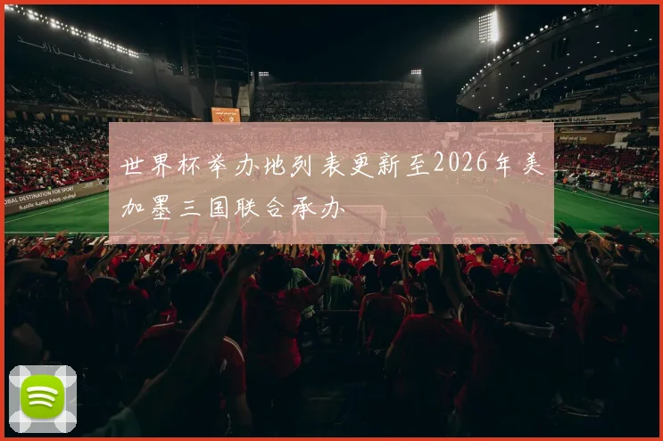 世界杯举办地列表更新至2026年美加墨三国联合承办