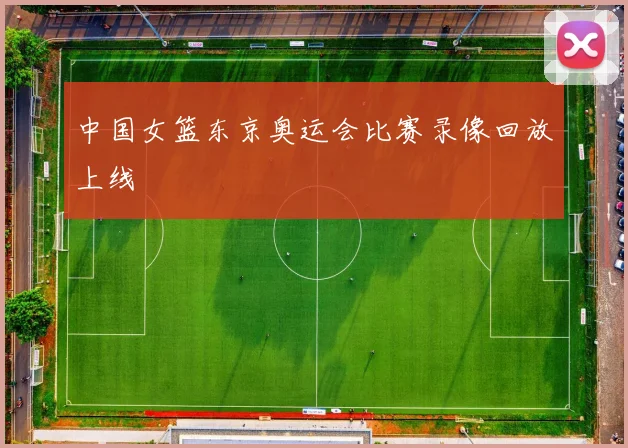 中国女篮东京奥运会比赛录像回放上线
