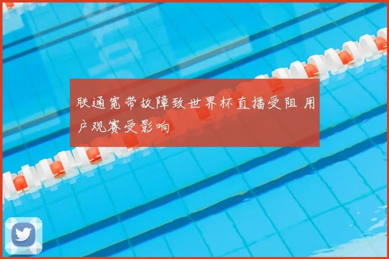 联通宽带故障致世界杯直播受阻 用户观赛受影响