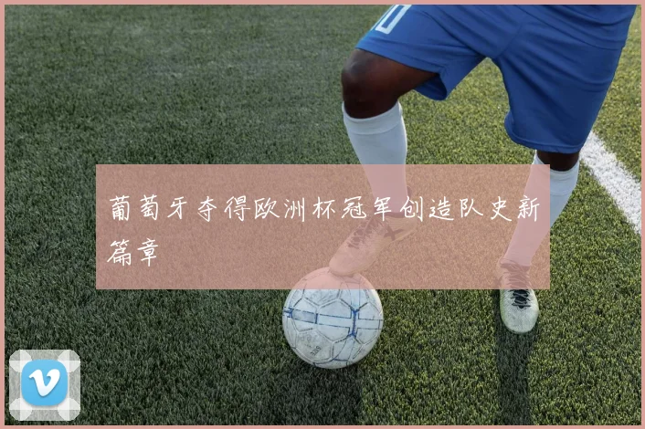葡萄牙夺得欧洲杯冠军创造队史新篇章