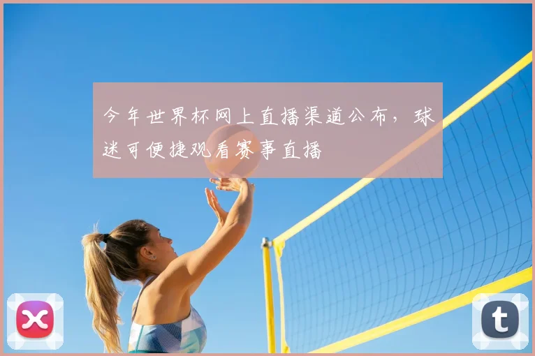今年世界杯网上直播渠道公布，球迷可便捷观看赛事直播
