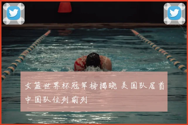 女篮世界杯冠军榜揭晓 美国队居首中国队位列前列