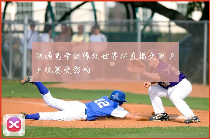 联通宽带故障致世界杯直播受阻 用户观赛受影响
