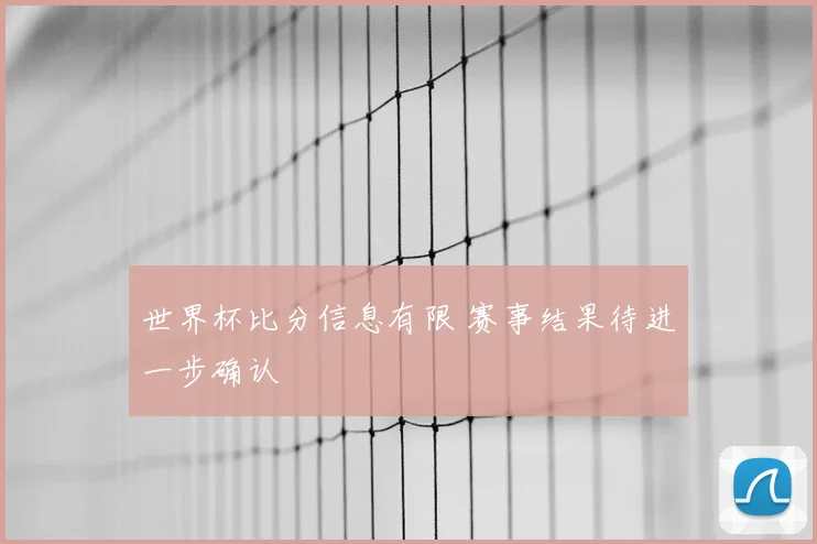 世界杯比分信息有限 赛事结果待进一步确认