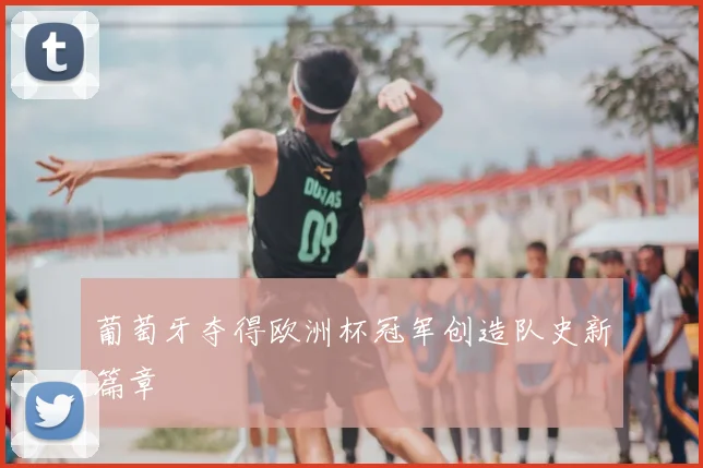 葡萄牙夺得欧洲杯冠军创造队史新篇章
