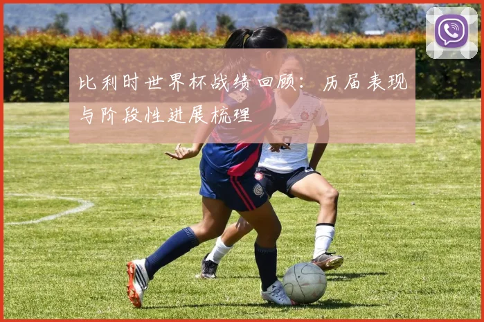 比利时世界杯战绩回顾：历届表现与阶段性进展梳理