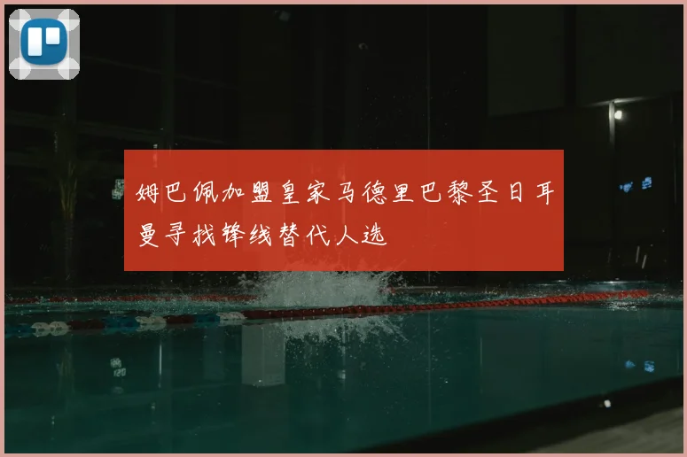 姆巴佩加盟皇家马德里巴黎圣日耳曼寻找锋线替代人选