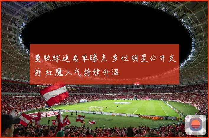 曼联球迷名单曝光 多位明星公开支持 红魔人气持续升温