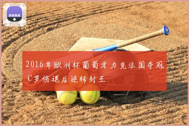 2016年欧洲杯葡萄牙力克法国夺冠 C罗伤退后逆转封王