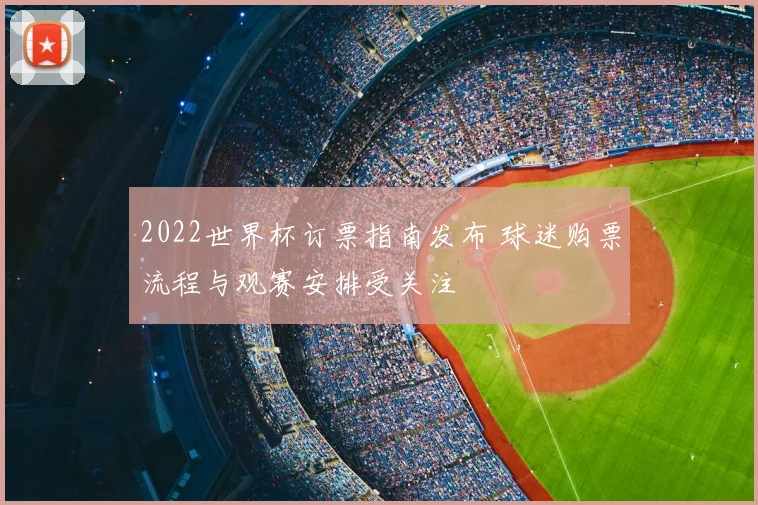 2022世界杯订票指南发布 球迷购票流程与观赛安排受关注