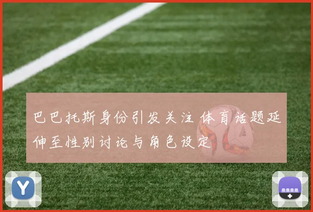 巴巴托斯身份引发关注 体育话题延伸至性别讨论与角色设定