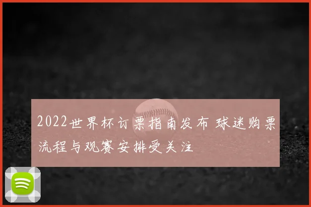 2022世界杯订票指南发布 球迷购票流程与观赛安排受关注