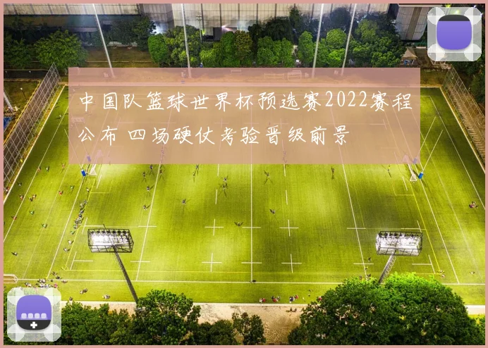 中国队篮球世界杯预选赛2022赛程公布 四场硬仗考验晋级前景