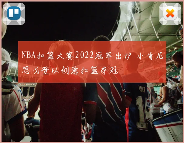 NBA扣篮大赛2022冠军出炉 小肯尼思戈登以创意扣篮夺冠