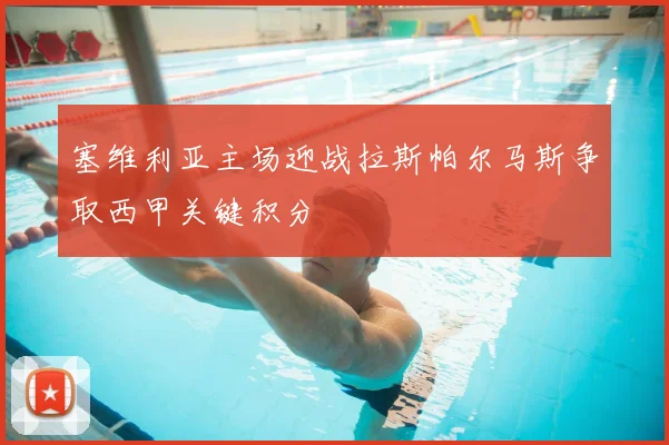 塞维利亚主场迎战拉斯帕尔马斯争取西甲关键积分