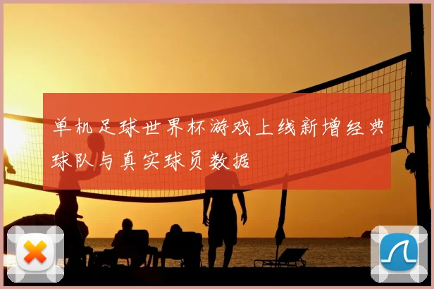 单机足球世界杯游戏上线新增经典球队与真实球员数据