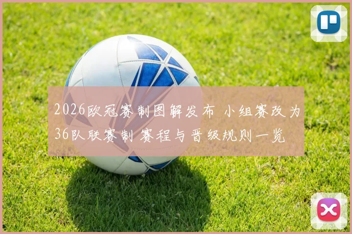 2026欧冠赛制图解发布 小组赛改为36队联赛制 赛程与晋级规则一览
