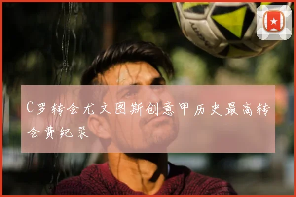 C罗转会尤文图斯创意甲历史最高转会费纪录