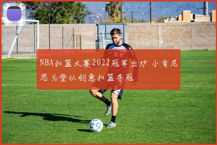 NBA扣篮大赛2022冠军出炉 小肯尼思戈登以创意扣篮夺冠