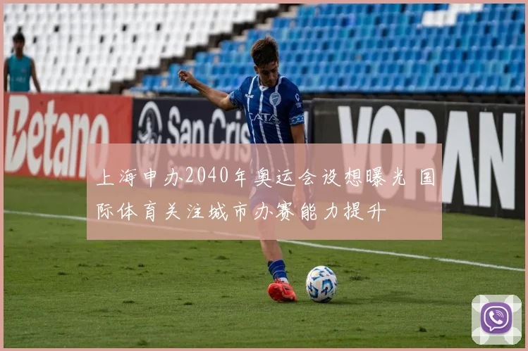 上海申办2040年奥运会设想曝光 国际体育关注城市办赛能力提升