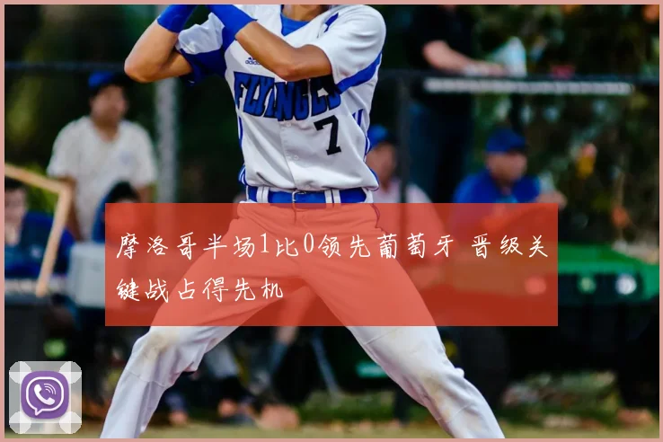 摩洛哥半场1比0领先葡萄牙 晋级关键战占得先机