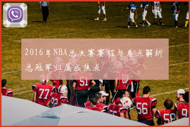 2016年NBA总决赛赛程与看点解析 总冠军归属成焦点
