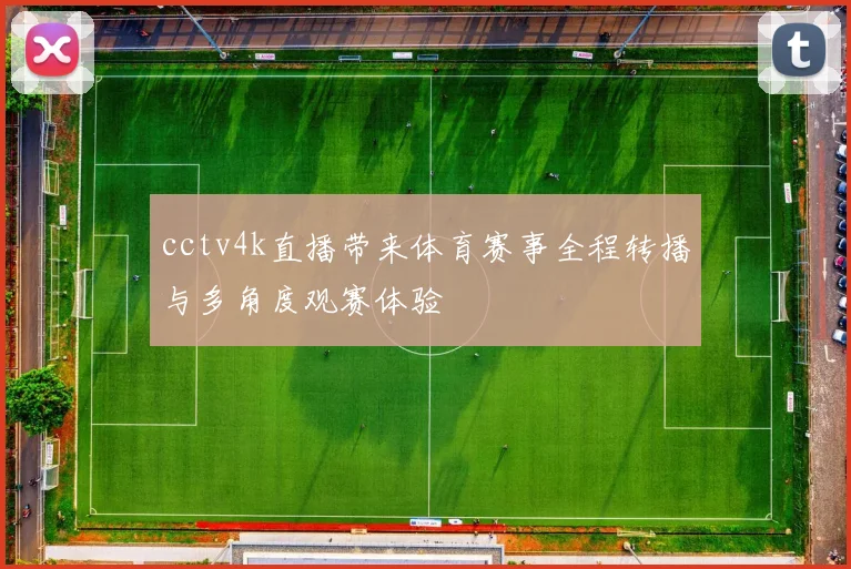 cctv4k直播带来体育赛事全程转播与多角度观赛体验