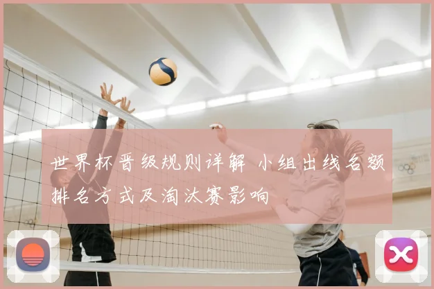 世界杯晋级规则详解 小组出线名额排名方式及淘汰赛影响