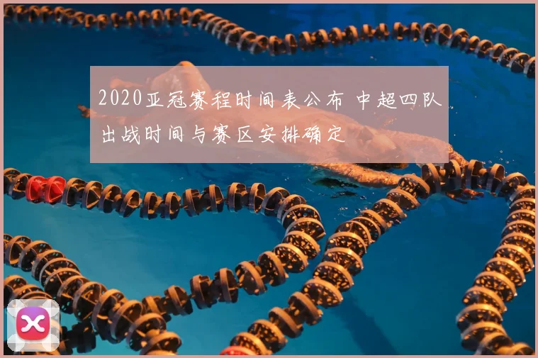 2020亚冠赛程时间表公布 中超四队出战时间与赛区安排确定