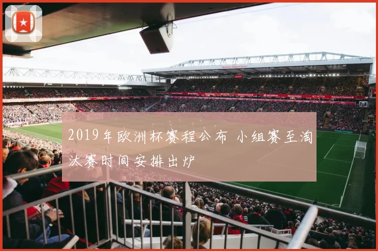 2019年欧洲杯赛程公布 小组赛至淘汰赛时间安排出炉