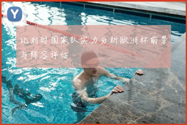 比利时国家队实力分析欧洲杯前景与阵容评估