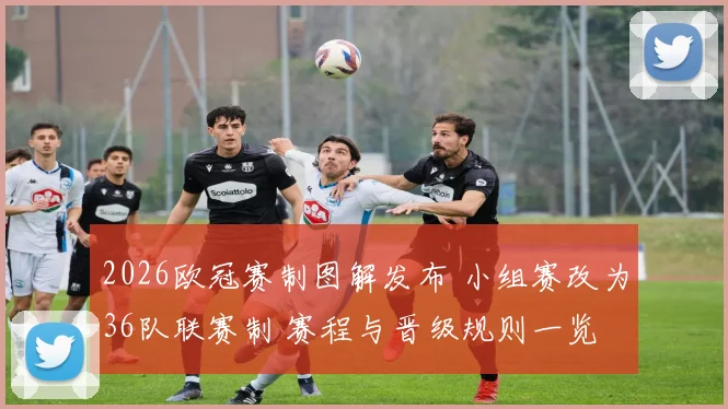 2026欧冠赛制图解发布 小组赛改为36队联赛制 赛程与晋级规则一览