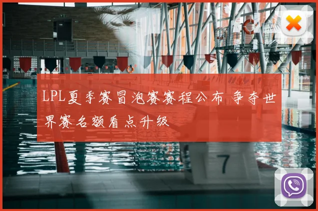 LPL夏季赛冒泡赛赛程公布 争夺世界赛名额看点升级