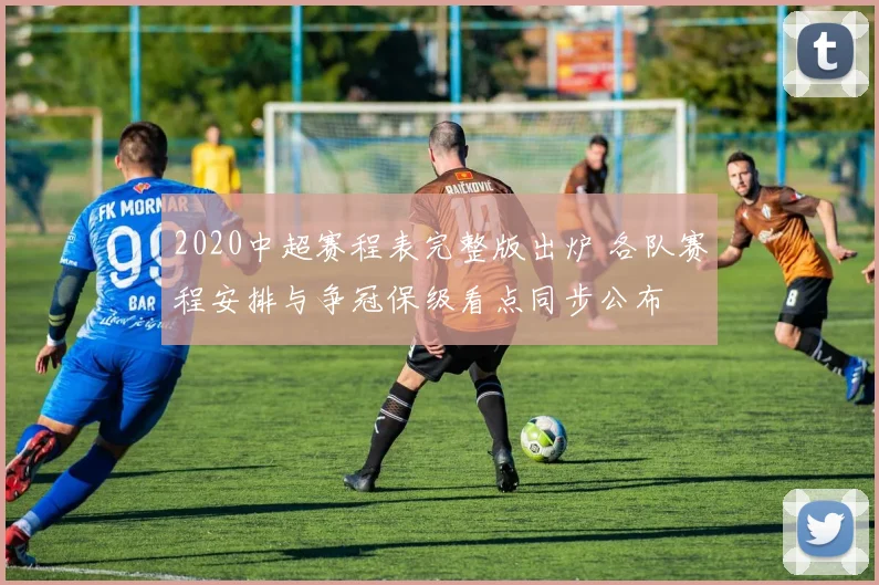 2020中超赛程表完整版出炉 各队赛程安排与争冠保级看点同步公布