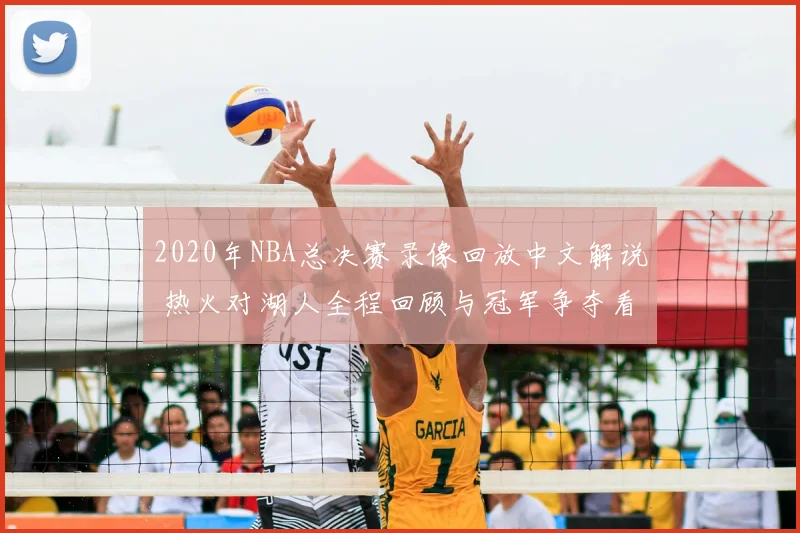 2020年NBA总决赛录像回放中文解说 热火对湖人全程回顾与冠军争夺看点