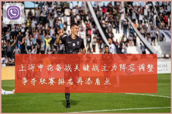 上海申花备战关键战主力阵容调整 争夺联赛排名再添看点