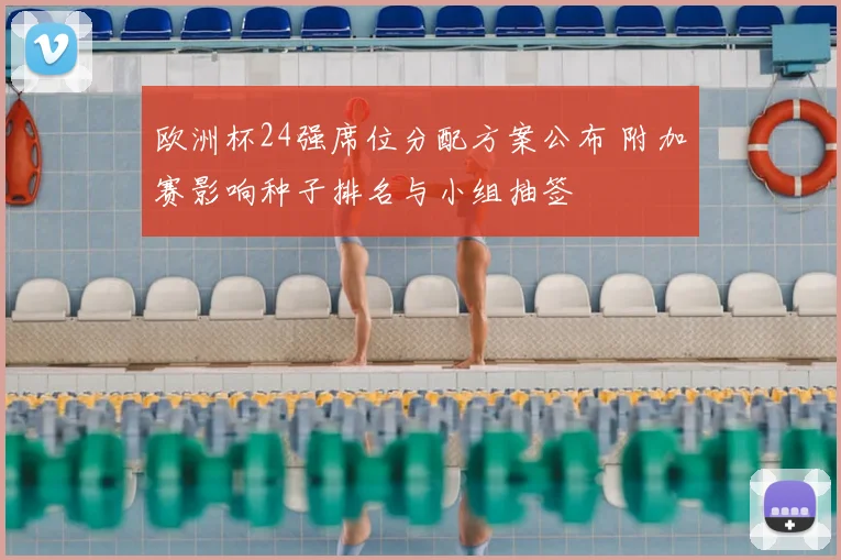欧洲杯24强席位分配方案公布 附加赛影响种子排名与小组抽签